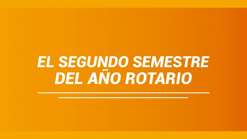 EL SEGUNDO SEMESTRE DEL AÑO ROTARIO