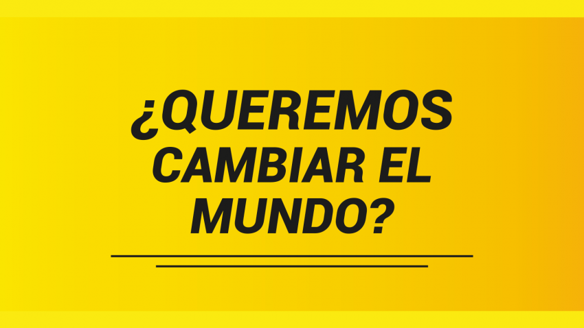 ¿Queremos cambiar el mundo?